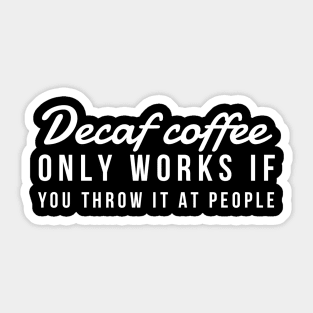 Decaf coffee only works if you throw it at people Sticker